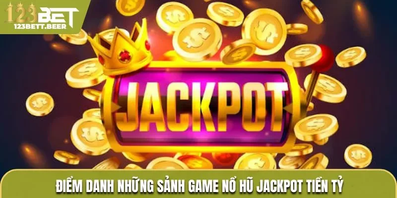 Điểm danh sảnh cược cung cấp game nổ hũ săn Jackpot tiền tỷ