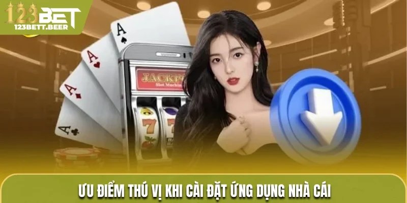 Ưu điểm thú vị khi cài đặt ứng dụng nhà cái